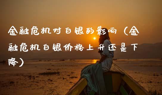 金融危机对白银的影响（金融危机白银价格上升还是下降）_https://www.boyangwujin.com_期货直播间_第1张