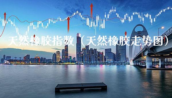 天然橡胶指数（天然橡胶走势图）_https://www.boyangwujin.com_期货直播间_第1张