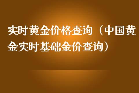 实时黄金价格查询（中国黄金实时基础金价查询）