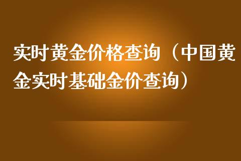 实时黄金价格查询（中国黄金实时基础金价查询）