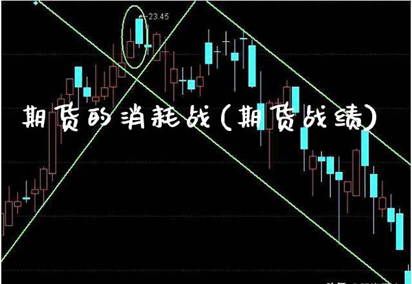 期货的消耗战(期货战绩)_https://www.boyangwujin.com_期货直播间_第1张