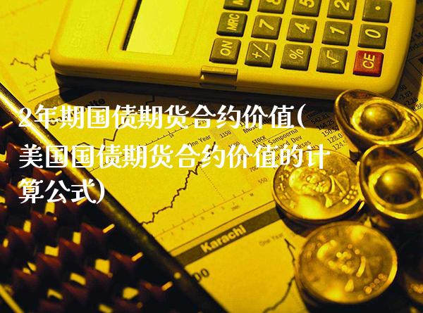 2年期国债期货合约价值(美国国债期货合约价值的计算公式)