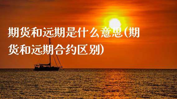 期货和远期是什么意思(期货和远期合约区别)_https://www.boyangwujin.com_内盘期货_第1张