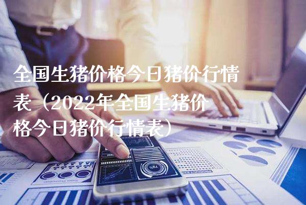 全国生猪价格今日猪价行情表（2022年全国生猪价格今日猪价行情表）_https://www.boyangwujin.com_期货直播间_第1张