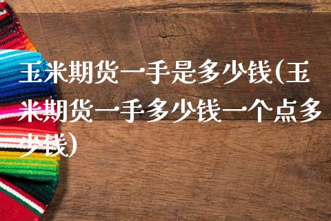 玉米期货一手是多少钱(玉米期货一手多少钱一个点多少钱)_https://www.boyangwujin.com_期货直播间_第1张