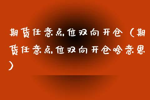 期货任意点位双向开仓（期货任意点位双向开仓啥意思）