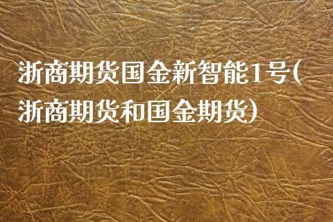 浙商期货国金新智能1号(浙商期货和国金期货)_https://www.boyangwujin.com_道指期货_第1张