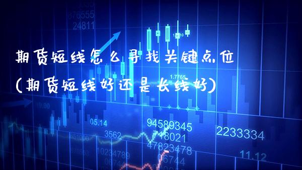 期货短线怎么寻找关键点位(期货短线好还是长线好)