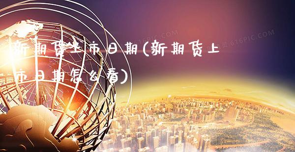 新期货上市日期(新期货上市日期怎么看)_https://www.boyangwujin.com_期货直播间_第1张