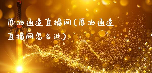 原油通道直播间(原油通道直播间怎么进)_https://www.boyangwujin.com_恒生指数_第1张