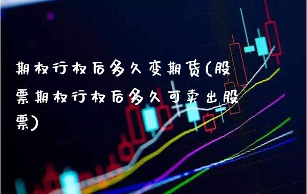 期权行权后多久变期货(股票期权行权后多久可卖出股票)_https://www.boyangwujin.com_白银期货_第1张