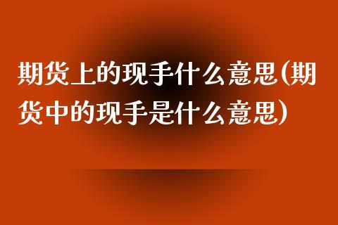 期货上的现手什么意思(期货中的现手是什么意思)_https://www.boyangwujin.com_白银期货_第1张