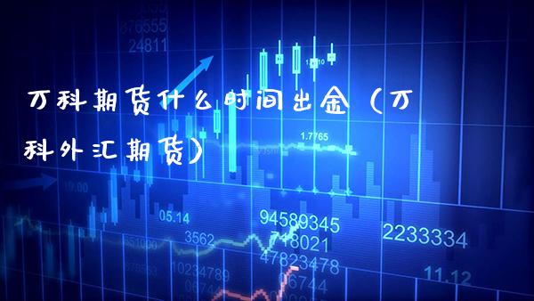 万科期货什么时间出金（万科外汇期货）