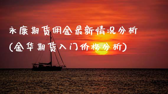 永康期货佣金最新情况分析(金华期货入门价格分析)_https://www.boyangwujin.com_期货直播间_第1张