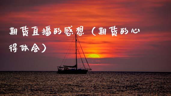 期货直播的感想（期货的心得体会）