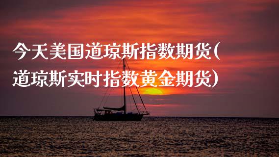 今天美国道琼斯指数期货(道琼斯实时指数黄金期货)