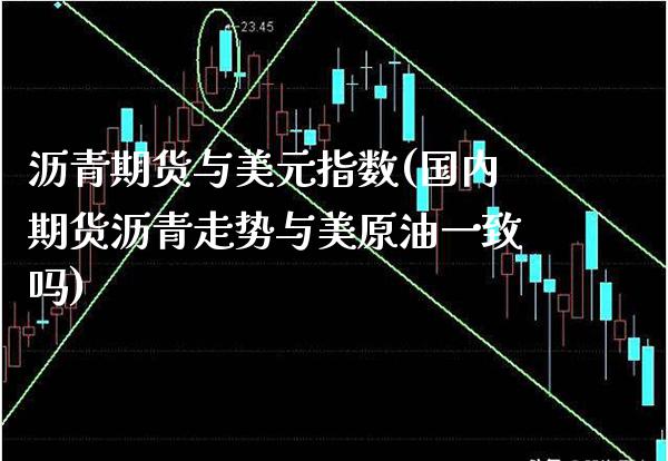 沥青期货与美元指数(国内期货沥青走势与美原油一致吗)
