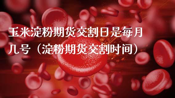 玉米淀粉期货交割日是每月几号（淀粉期货交割时间）_https://www.boyangwujin.com_期货直播间_第1张
