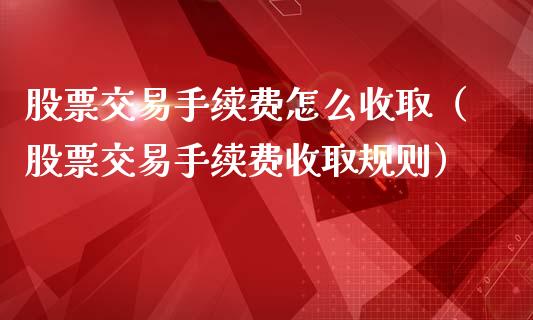股票交易手续费怎么收取（股票交易手续费收取规则）