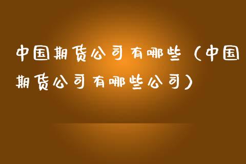 中国期货公司有哪些（中国期货公司有哪些公司）