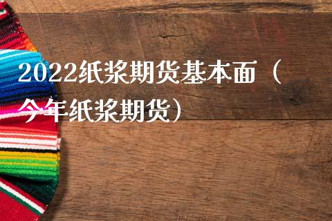 2022纸浆期货基本面（今年纸浆期货）_https://www.boyangwujin.com_道指期货_第1张