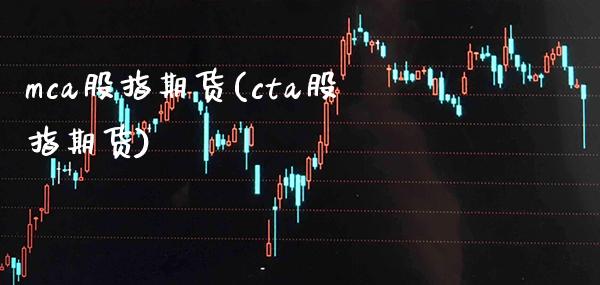 mca股指期货(cta股指期货)_https://www.boyangwujin.com_原油直播间_第1张