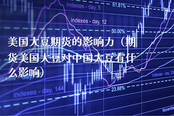 美国大豆期货的影响力（期货美国大豆对中国大豆有什么影响）_https://www.boyangwujin.com_期货直播间_第1张