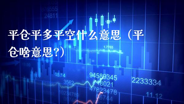 平仓平多平空什么意思（平仓啥意思?）_https://www.boyangwujin.com_黄金期货_第1张