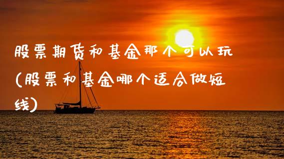 股票期货和基金那个可以玩(股票和基金哪个适合做短线)_https://www.boyangwujin.com_白银期货_第1张