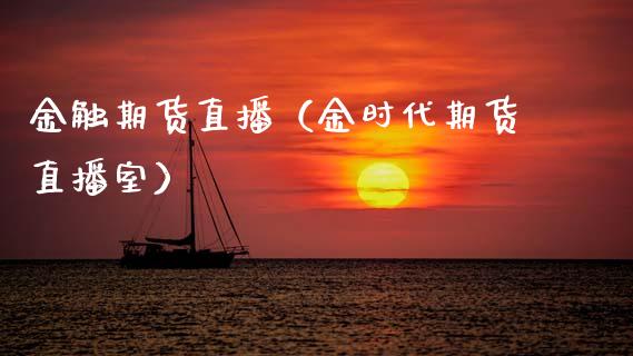 金触期货直播（金时代期货直播室）_https://www.boyangwujin.com_期货直播间_第1张