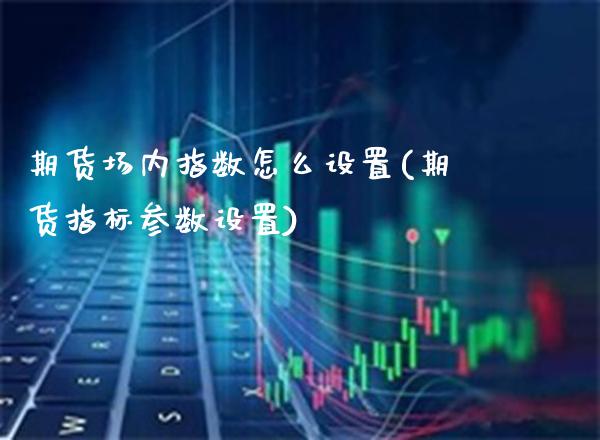 期货场内指数怎么设置(期货指标参数设置)_https://www.boyangwujin.com_纳指期货_第1张