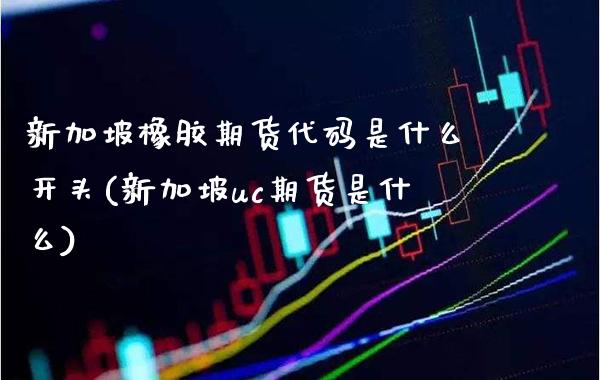 新加坡橡胶期货代码是什么开头(新加坡uc期货是什么)_https://www.boyangwujin.com_原油期货_第1张