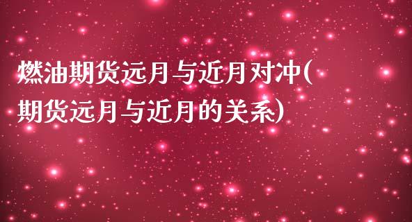 燃油期货远月与近月对冲(期货远月与近月的关系)_https://www.boyangwujin.com_期货科普_第1张