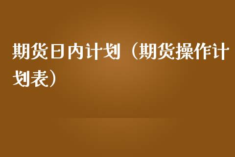期货日内计划（期货操作计划表）