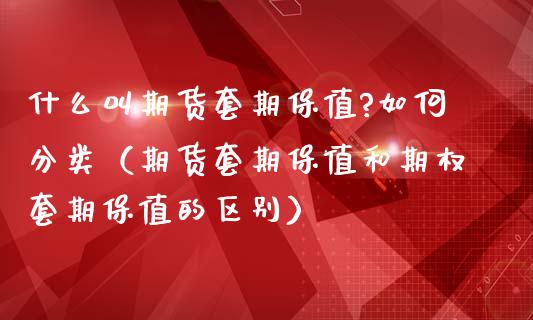 什么叫期货套期保值?如何分类（期货套期保值和期权套期保值的区别）_https://www.boyangwujin.com_期货直播间_第1张