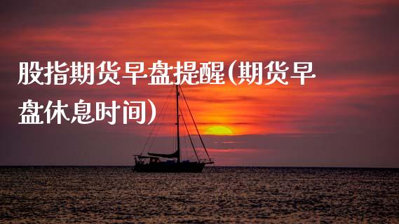 股指期货早盘提醒(期货早盘休息时间)_https://www.boyangwujin.com_白银期货_第1张