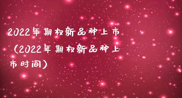 2022年期权新品种上市（2022年期权新品种上市时间）_https://www.boyangwujin.com_期货直播间_第1张
