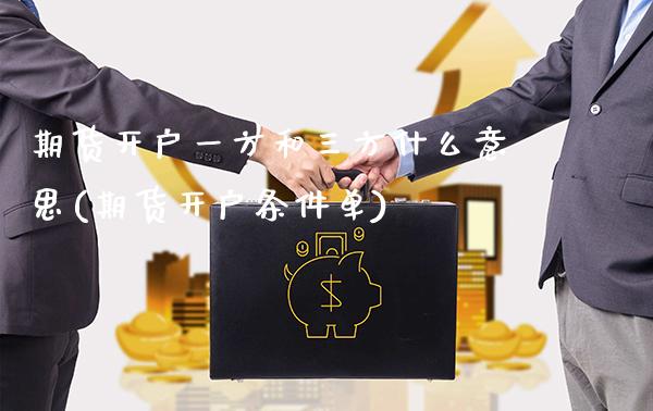 期货开户一方和三方什么意思(期货开户条件单)_https://www.boyangwujin.com_道指期货_第1张
