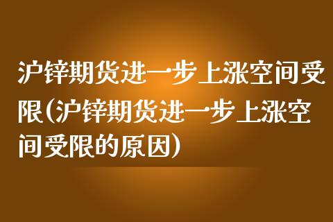 沪锌期货进一步上涨空间受限(沪锌期货进一步上涨空间受限的原因)