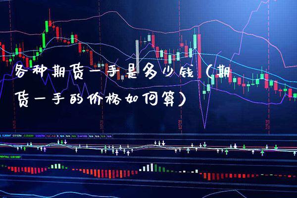 各种期货一手是多少钱（期货一手的价格如何算）_https://www.boyangwujin.com_期货直播间_第1张