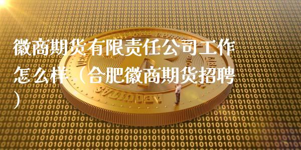 徽商期货有限责任公司工作怎么样（合肥徽商期货招聘）_https://www.boyangwujin.com_期货直播间_第1张