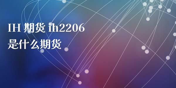 IH 期货 ih2206是什么期货