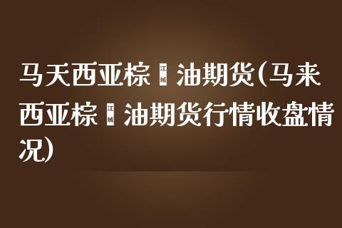 马天西亚棕榈油期货(马来西亚棕榈油期货行情收盘情况)_https://www.boyangwujin.com_原油期货_第1张