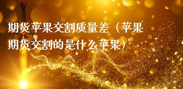 期货苹果交割质量差（苹果期货交割的是什么苹果）_https://www.boyangwujin.com_期货直播间_第1张