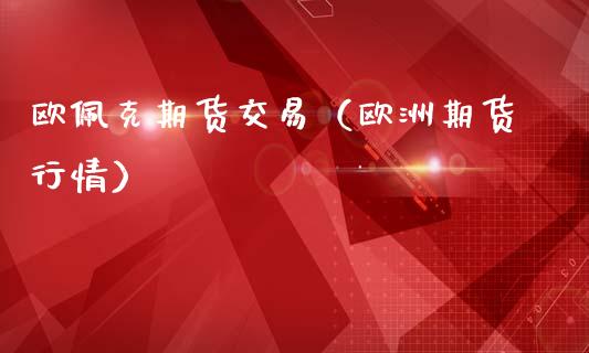 欧佩克期货交易（欧洲期货行情）_https://www.boyangwujin.com_原油期货_第1张