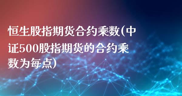 恒生股指期货合约乘数(中证500股指期货的合约乘数为每点)_https://www.boyangwujin.com_恒生指数_第1张