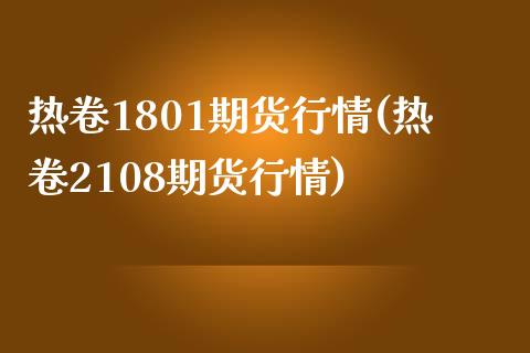 热卷1801期货行情(热卷2108期货行情)_https://www.boyangwujin.com_期货直播间_第1张