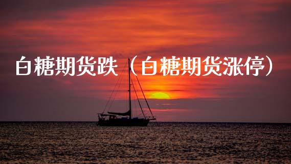 白糖期货跌（白糖期货涨停）