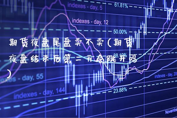 期货夜盘尾盘卖不卖(期货夜盘结束后第二天会跳开吗)_https://www.boyangwujin.com_白银期货_第1张