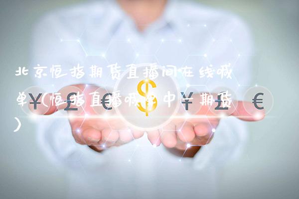 北京恒指期货直播间在线喊单（恒指直播喊单中一期货）_https://www.boyangwujin.com_期货直播间_第1张